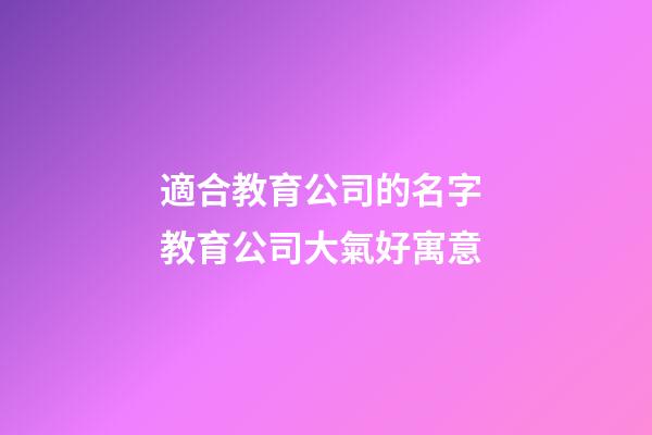 適合教育公司的名字 教育公司大氣好寓意-第1張-公司起名-玄機派